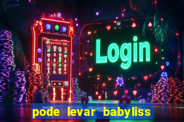 pode levar babyliss no cruzeiro